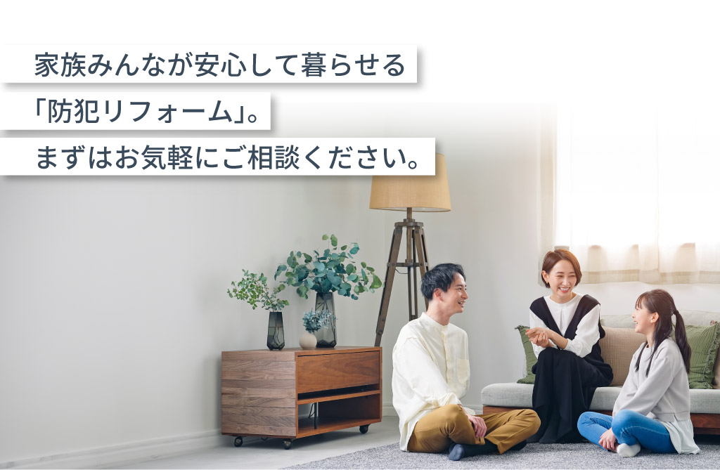 Panasonicリフォームclub　リファイン相模原　美都住販 家族の笑顔を守る　防犯リフォーム　内窓　玄関　家族みんなが安心して暮らせる「防犯リフォーム」。まずはお気軽にご相談ください。